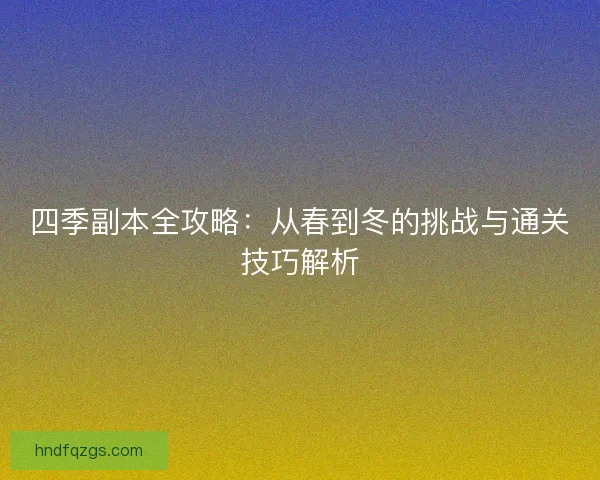 四季副本全攻略：从春到冬的挑战与通关技巧解析
