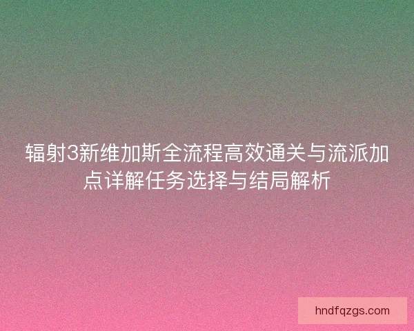 辐射3新维加斯全流程高效通关与流派加点详解任务选择与结局解析