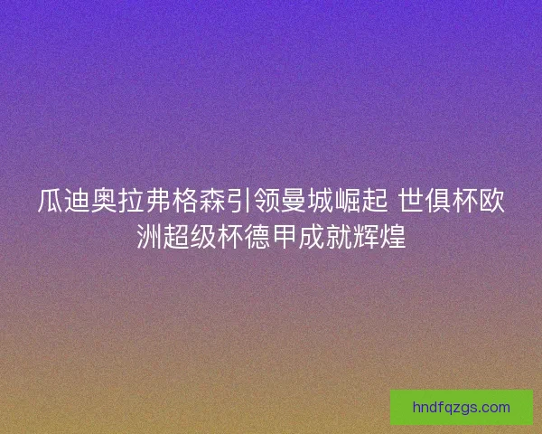 瓜迪奥拉弗格森引领曼城崛起 世俱杯欧洲超级杯德甲成就辉煌