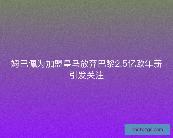 姆巴佩为加盟皇马放弃巴黎2.5亿欧年薪引发关注